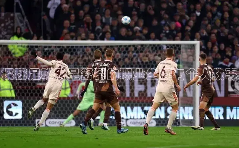 极悦app官网入口彩讯股份探秘足球明星舒蒂的职业生涯与个人故事