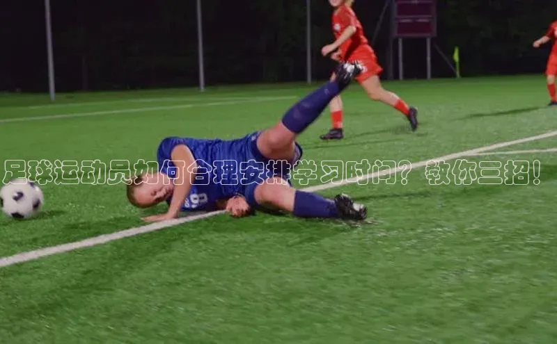 极悦登录入口一径科技足球运动员如何合理安排学习时间？教你三招！