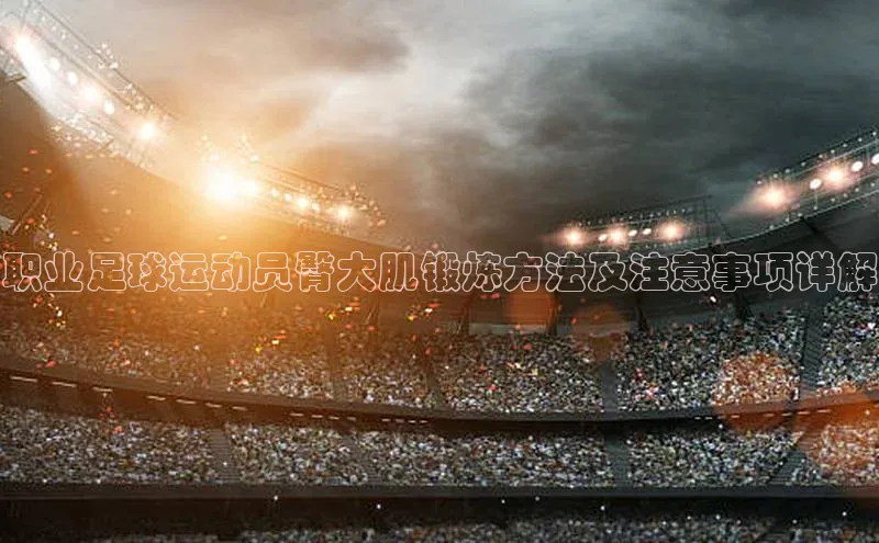 极悦娱乐官网入口下载荣信文化职业足球运动员臀大肌锻炼方法及注意事项详解