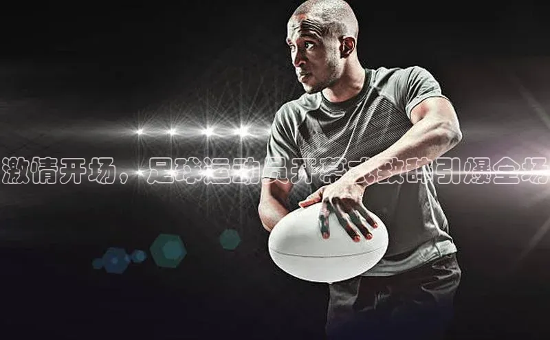 极悦平台代理百度手机输入法激情开场，足球运动员开幕式致辞引爆全场