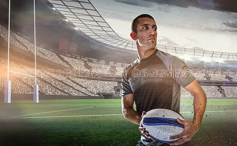 极悦APP官网云创智行《揭秘游戏史上最矮足球运动员：他的成就引发全球关注！》