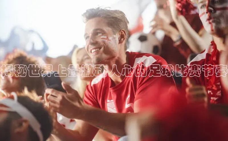 极悦娱乐官网登录入口梯哥哥科技揭秘世界上最激动人心的足球比赛节奏