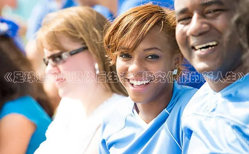 下载最新版悦平台同程《足球运动员退休后生活：探究他们的新人生》