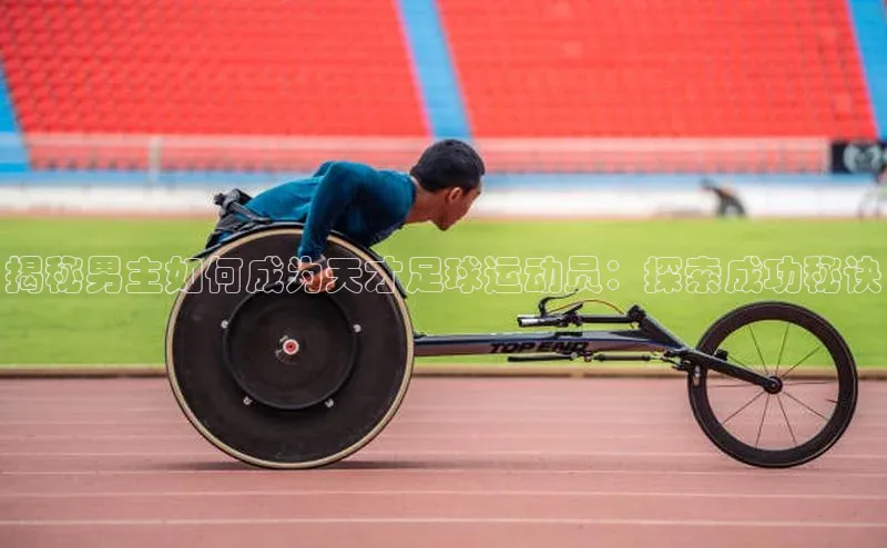 极悦娱乐官网登录入口梯哥哥科技揭秘男主如何成为天才足球运动员：探索成功秘诀