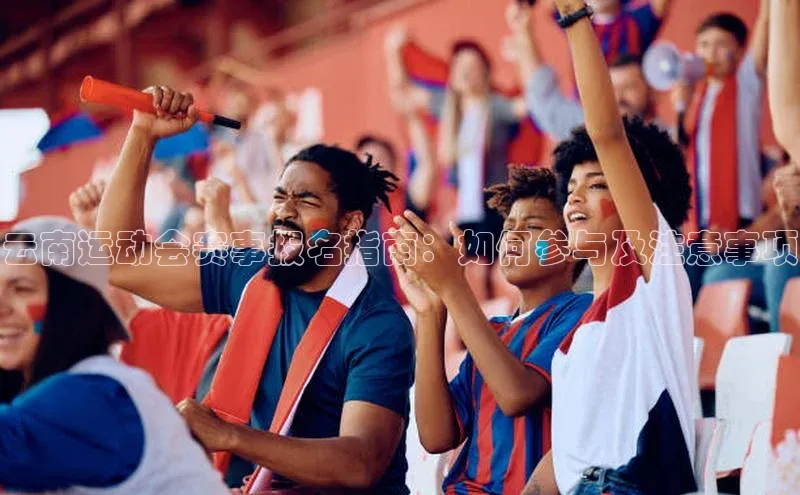 极悦娱乐官网登录入口巴美列捷福云南运动会赛事报名指南：如何参与及注意事项