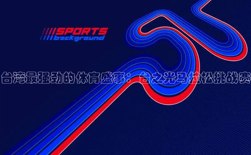 极悦平台官网app下载诸葛科技台湾最强劲的体育盛事：台之光马拉松挑战赛