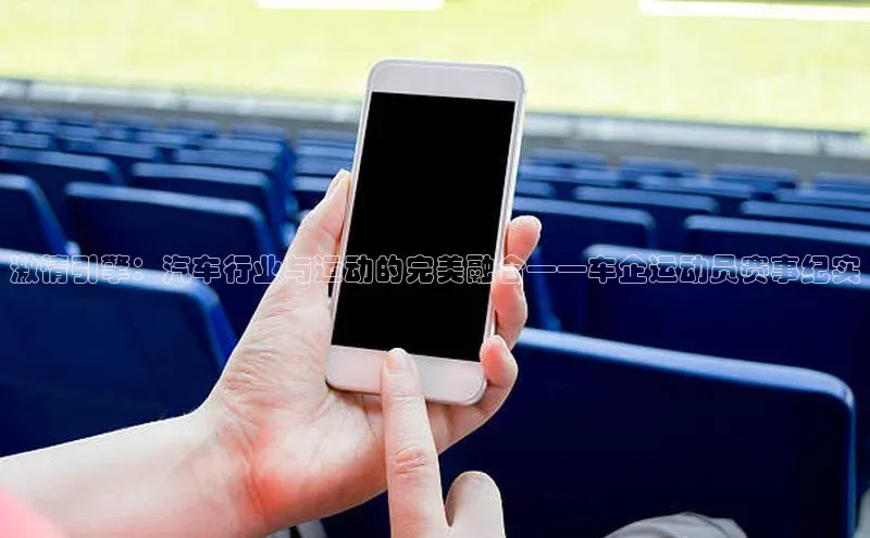 极悦娱乐登录注册元隆雅图激情引擎：汽车行业与运动的完美融合——车企运动员赛事纪实