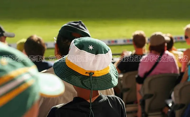 轻松筹备赛事：您的指导指南——如何在轻讯运动平台发布活动