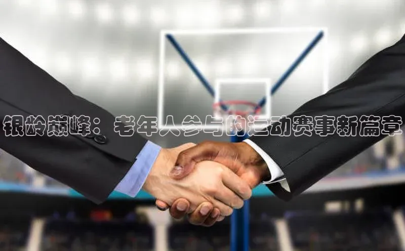 银龄巅峰：老年人参与的运动赛事新篇章