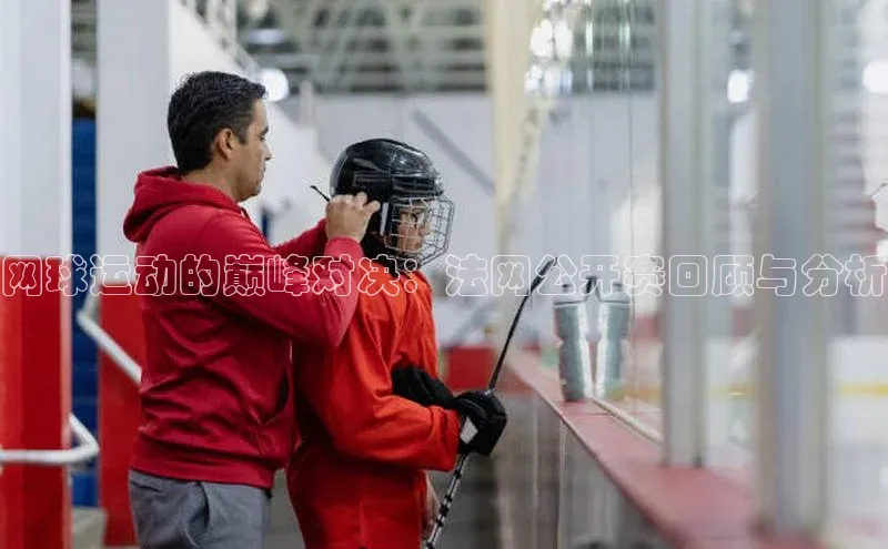 网球运动的巅峰对决：法网公开赛回顾与分析