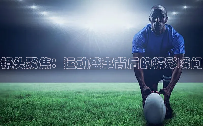 镜头聚焦：运动盛事背后的精彩瞬间