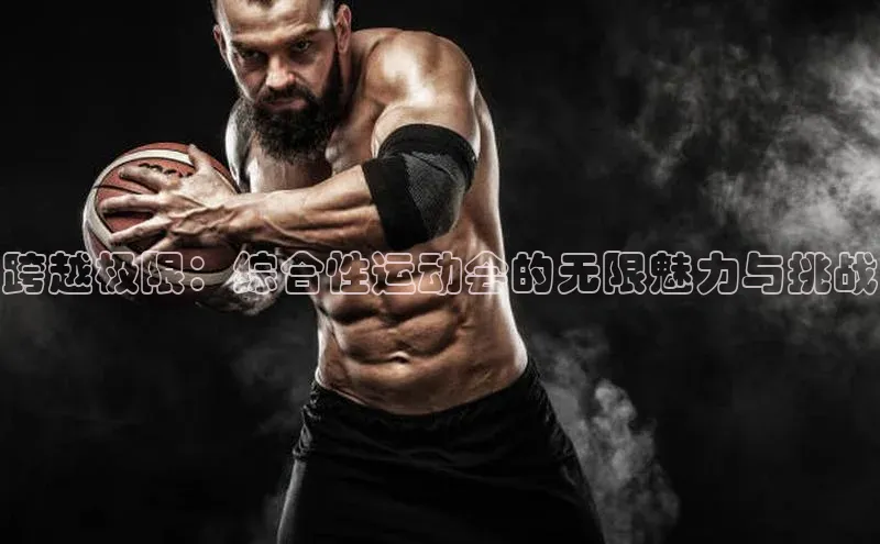 跨越极限：综合性运动会的无限魅力与挑战