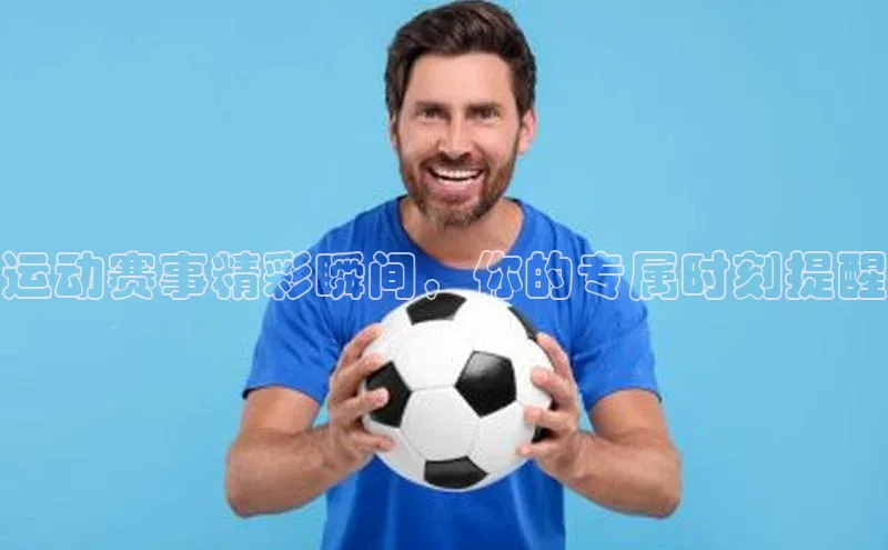 运动赛事精彩瞬间，你的专属时刻提醒