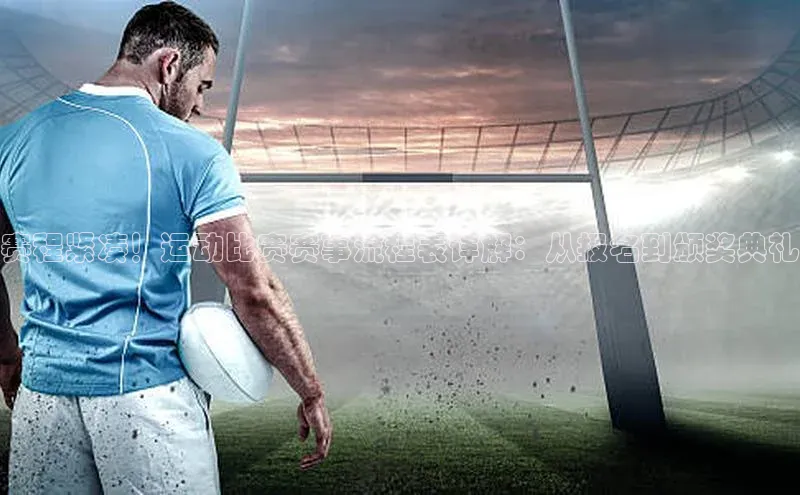 赛程紧凑！运动比赛赛事流程表详解：从报名到颁奖典礼