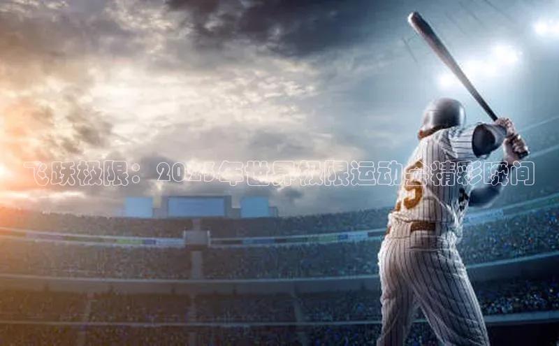 飞跃极限：2023年世界极限运动会精彩瞬间