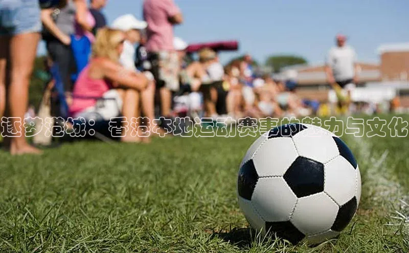 逐梦港城：香港本地运动赛事的魅力与文化