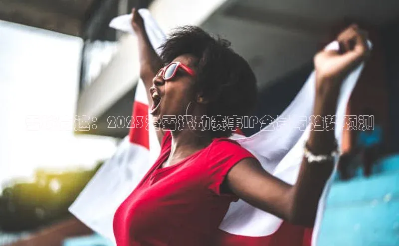 雪域竞速：2023滑雪运动赛事IP全景与趋势预测