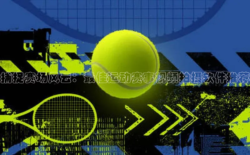 捕捉赛场风云：最佳运动赛事视频拍摄软件推荐