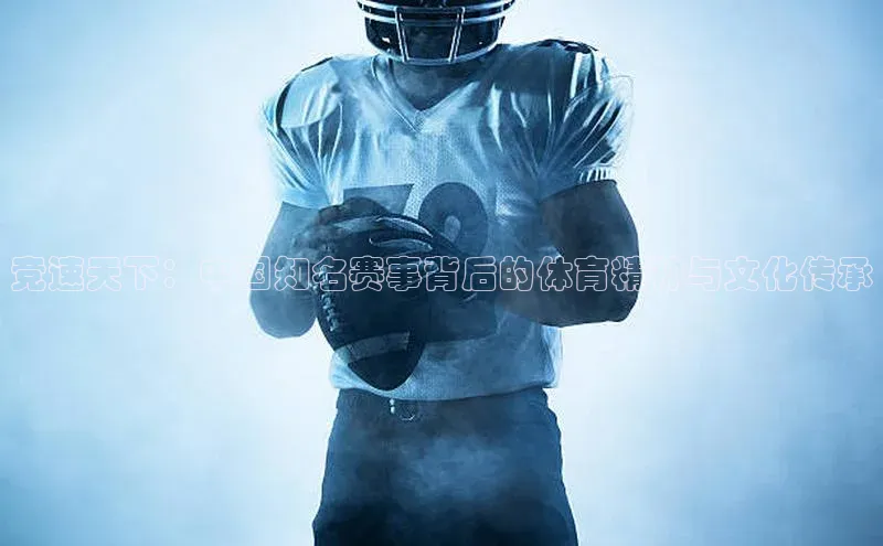 竞速天下：中国知名赛事背后的体育精神与文化传承