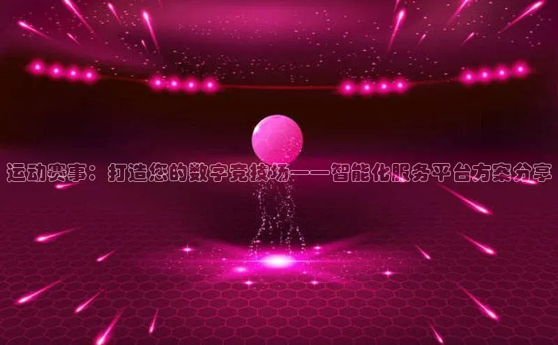 运动赛事：打造您的数字竞技场——智能化服务平台方案分享