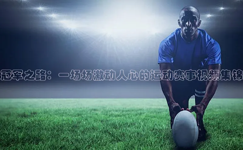 冠军之路：一场场激动人心的运动赛事视频集锦