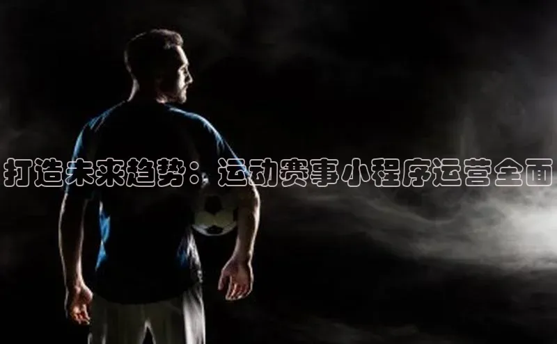 打造未来趋势：运动赛事小程序运营全面