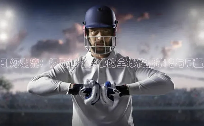 引爆潮流：极限运动赛事的全球传播策略与展望