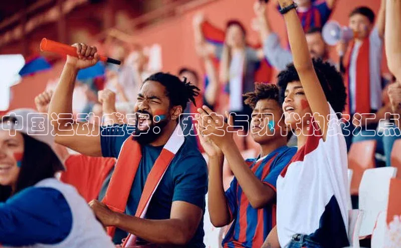 中国运动盛事：历史与现代的交汇点