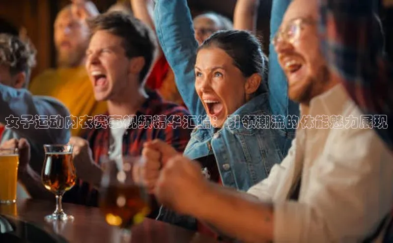 女子运动内衣赛事视频精华汇编：引领潮流的体能魅力展现