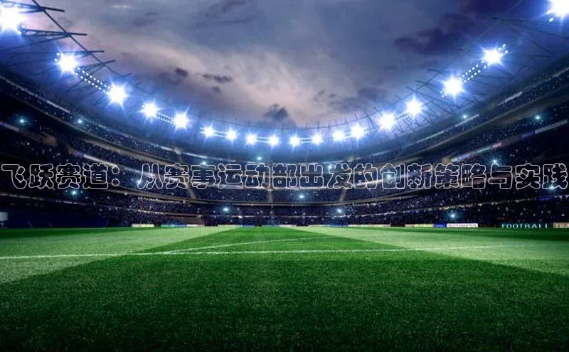 飞跃赛道：从赛事运动部出发的创新策略与实践