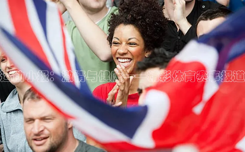 运动小报：激情与健康——精彩体育赛事报道