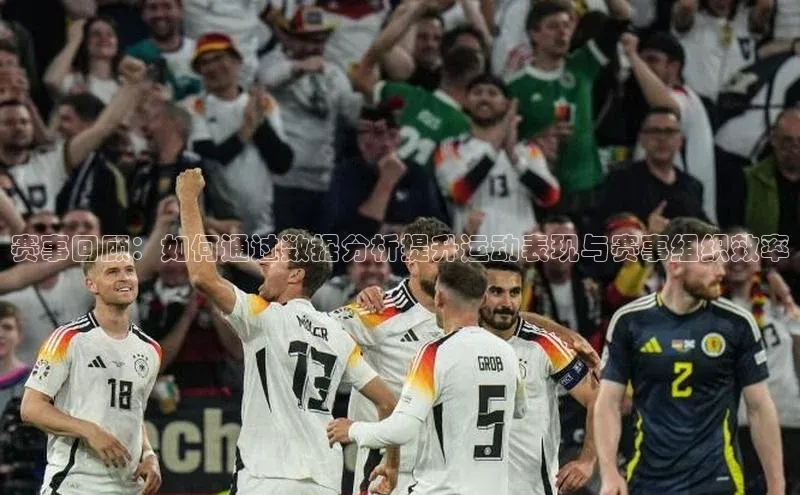 赛事回顾：如何通过数据分析提升运动表现与赛事组织效率