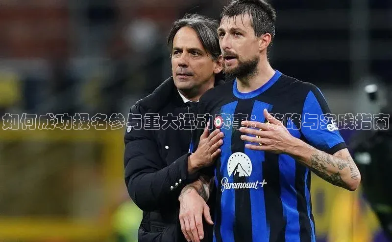 如何成功报名参与重大运动赛事：策略与实践指南