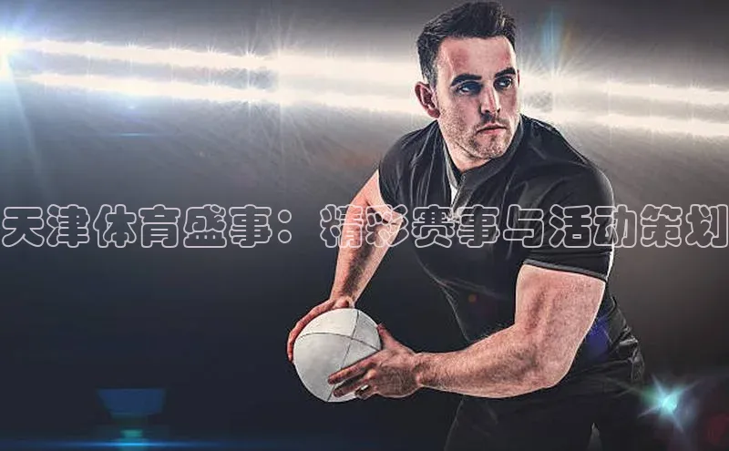 天津体育盛事：精彩赛事与活动策划