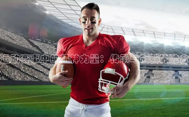 运动赛事中的精神力量：传承与创新的融合