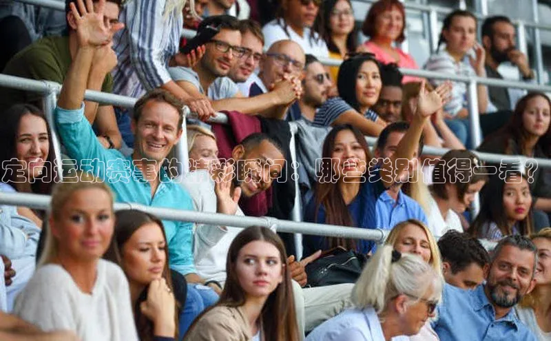 定向运动赛事的精彩瞬间：哪些类别值得一看？