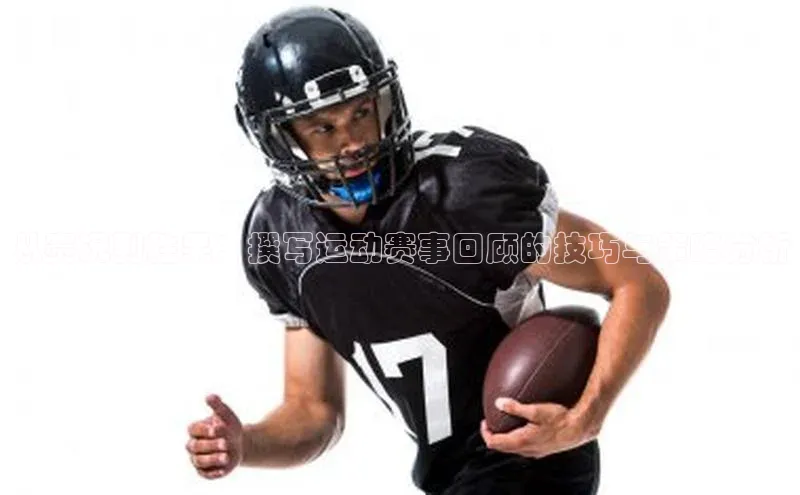 从赛况到胜果：撰写运动赛事回顾的技巧与策略分析