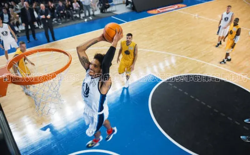 打造辉煌泳池盛宴：如何成功举办游泳运动赛事的策略与技巧