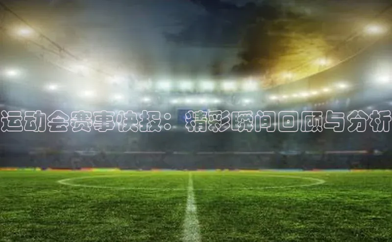运动会赛事快报：精彩瞬间回顾与分析