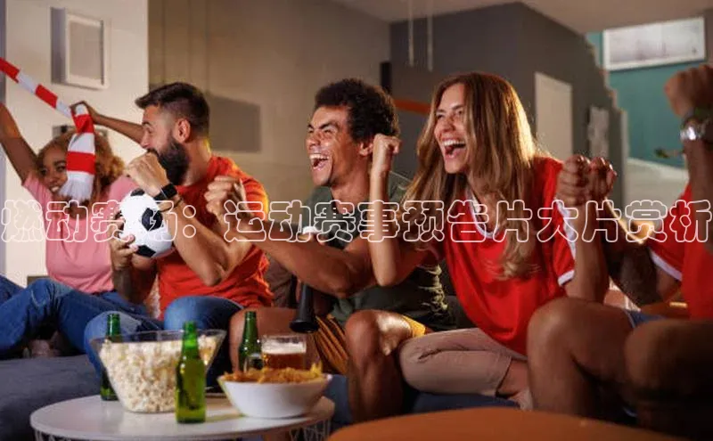 燃动赛场：运动赛事预告片大片赏析