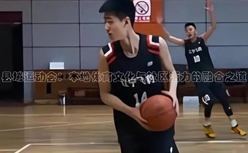 县域运动会：本地体育文化与社区活力的融合之道
