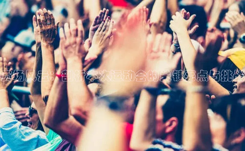 赛场风云：剖析本次运动会的关键亮点与挑战