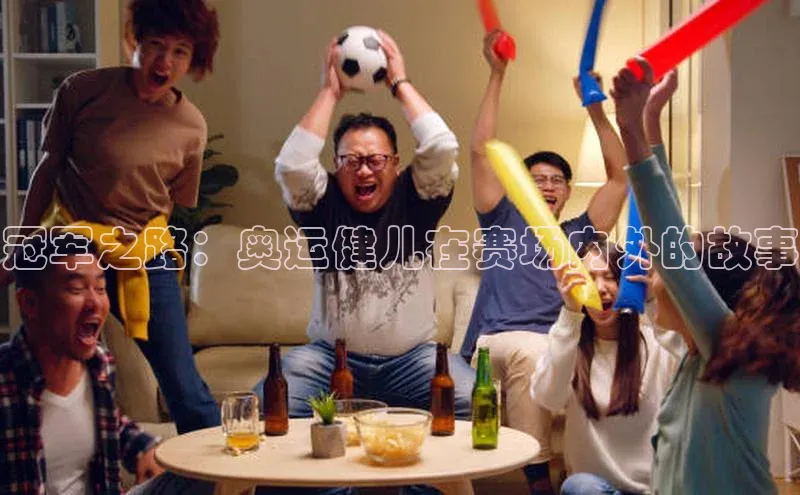 冠军之路：奥运健儿在赛场内外的故事