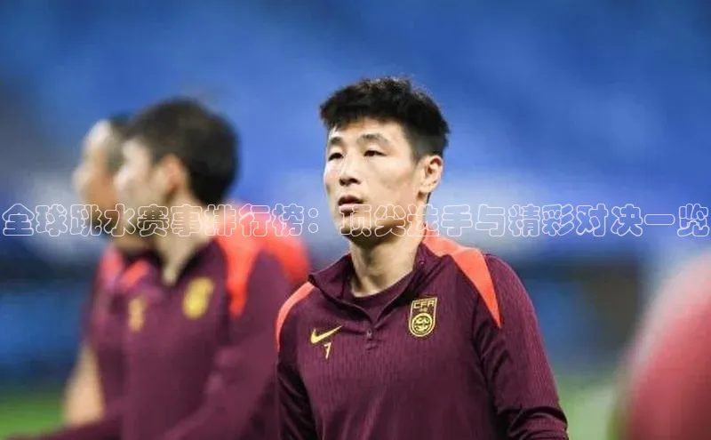 全球跳水赛事排行榜：顶尖选手与精彩对决一览