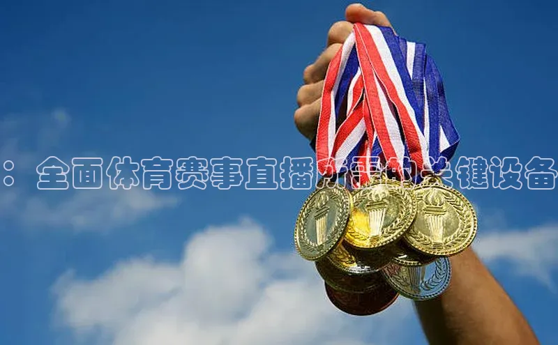 ：全面体育赛事直播所需的关键设备