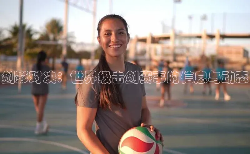 剑影对决：世界级击剑赛事的信息与动态
