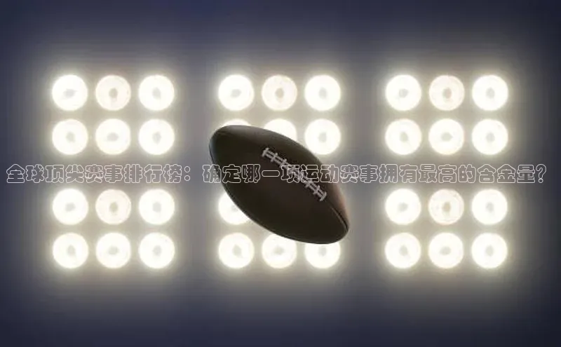 全球顶尖赛事排行榜：确定哪一项运动赛事拥有最高的含金量？