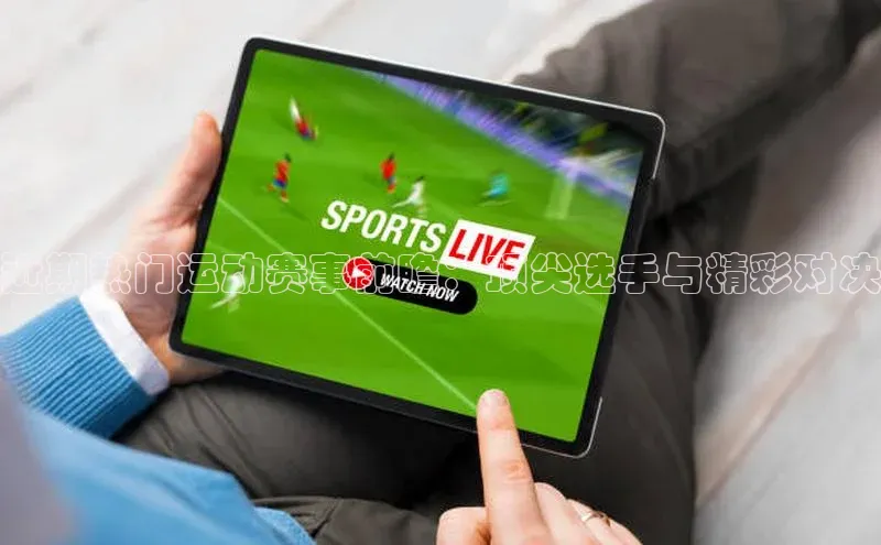 近期热门运动赛事前瞻：顶尖选手与精彩对决