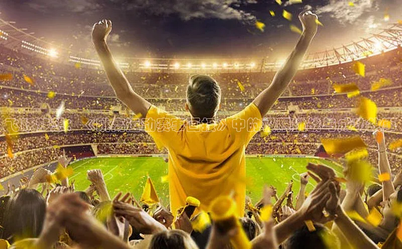 飞跃梦想：《跳高运动赛事画报》中的极限挑战与成功故事