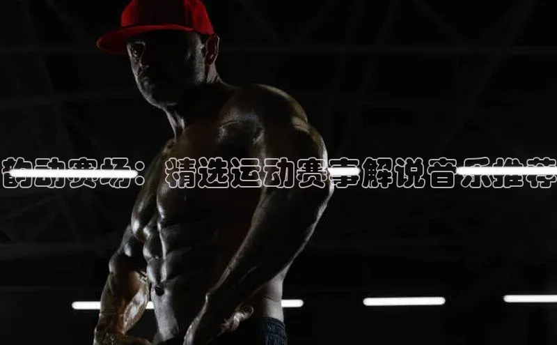 韵动赛场：精选运动赛事解说音乐推荐